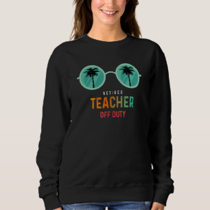 Retired Teacher Off Duty Happy Last Day Of School  Sweatshirt