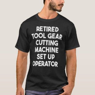 Retired Tool Gear Cutting Machine Set Up Operator T-Shirt