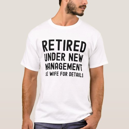 Retired under new management see Wife for details T_Shirt