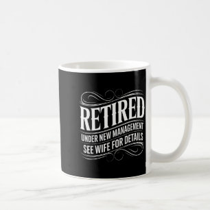 Retired Under New Management See Wife Funny Retire Coffee Mug