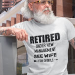 Retired Under new Management See Wife T-Shirt<br><div class="desc">This design was created though digital art. You may change the style of this shirt by choosing More > under the style option. It may be personalized by clicking the customize button and changing the color, adding a name, initials or your favorite words. Contact me at colorflowcreations@gmail.com if you with...</div>
