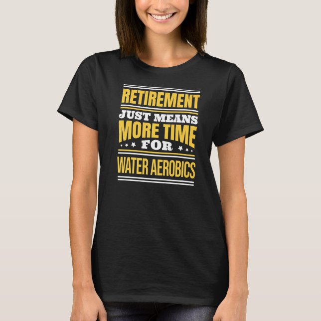 Retired Water Aerobics  Saying Retirement T-Shirt (Front)