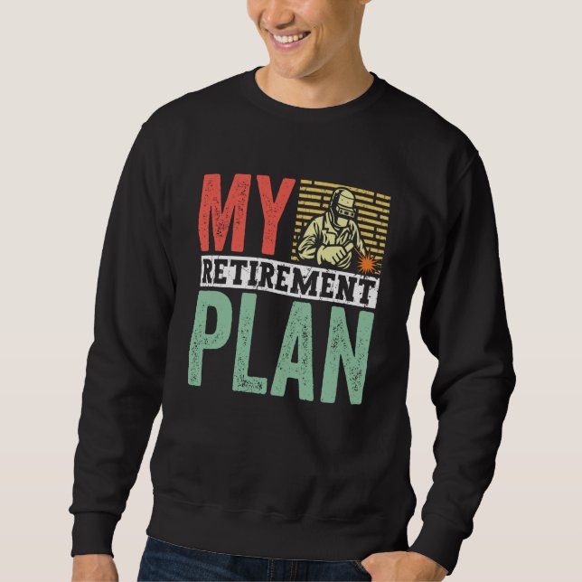 Retired Welder My Retirement Plan Welding for Men  Sweatshirt (Front)
