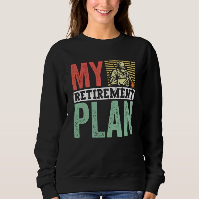 Retired Welder My Retirement Plan Welding for Men  Sweatshirt (Front)