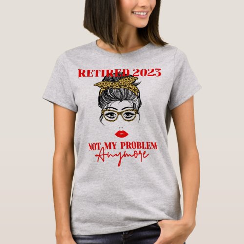 Retired women 2023 Not my problem anymore T_Shirt