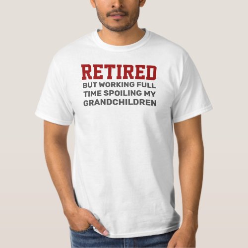 RETIRED Working Full Time Spoiling grandchildren T_Shirt