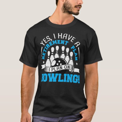 Retired Yes I Have A Retirement Plan I  Bowling Pr T_Shirt