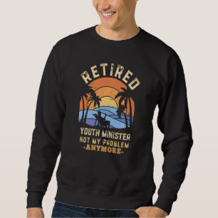 Retired Youth Minister Not My Problem Anymore Reti Sweatshirt