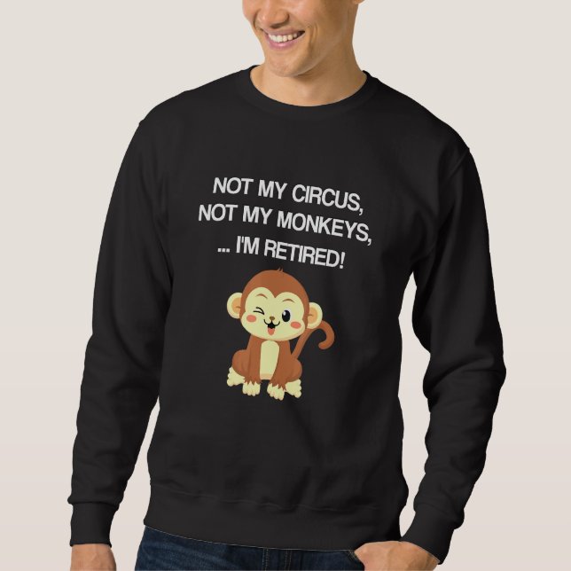 Retiree Design Not My Circus Not My Monkeys Not My Sweatshirt (Front)