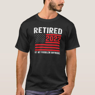 Retirement 2022 Not My Problem Anymore American Fl T-Shirt
