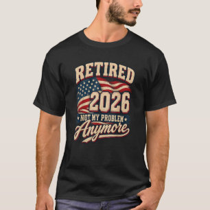 Retirement 2026 Not My Problem Anymore T-Shirt