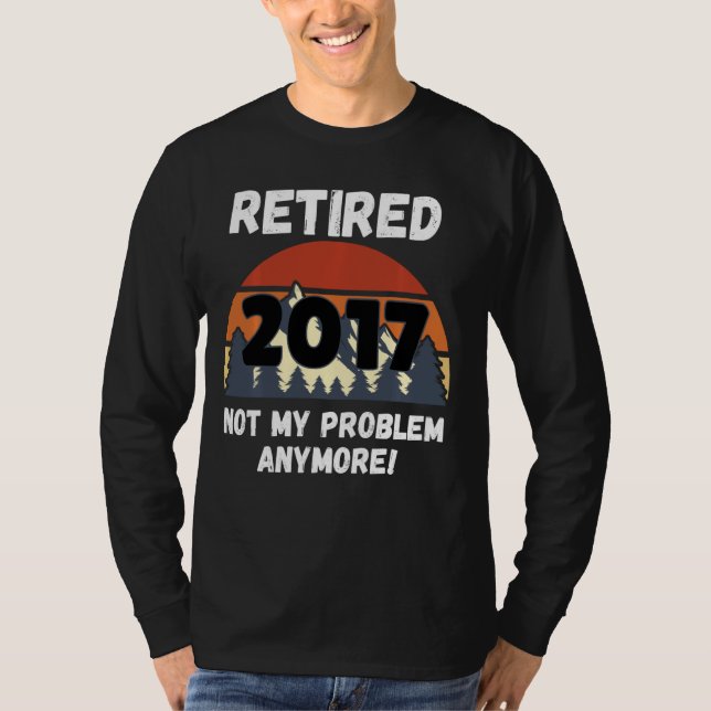 Retirement Gift, Retired 2017 Not My Problem Long  T-Shirt (Front)