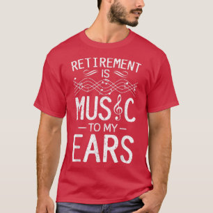 Retirement Is Music To My Ears - Music Teacher  T-Shirt