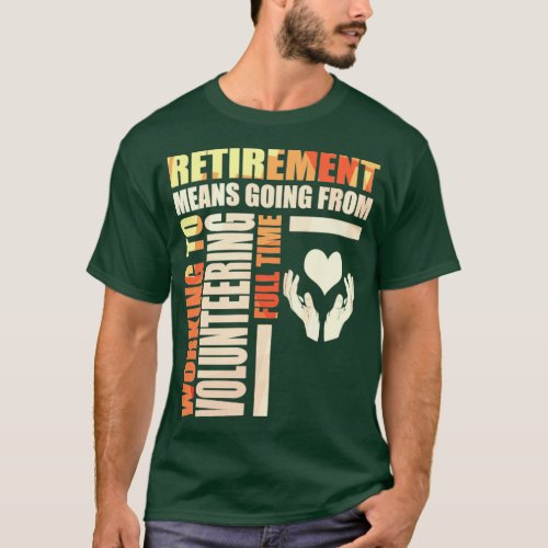 Retirement Means Going From Work To Volunteering  T_Shirt