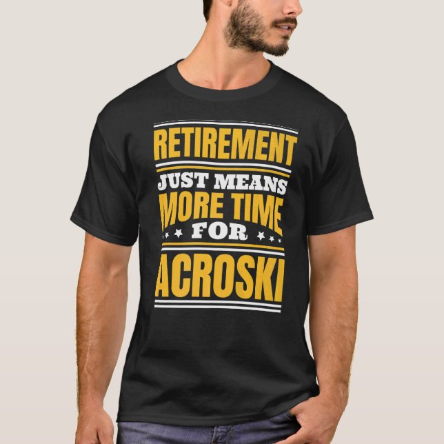 Retirement More Time For Acroski   T-Shirt (Front)