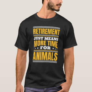 Retirement More Time For Animals   T-Shirt