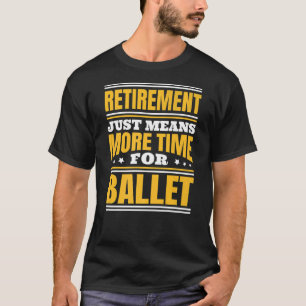 Retirement More Time For Ballet   T-Shirt