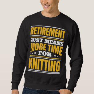 Retirement More Time For Knitting Sweatshirt