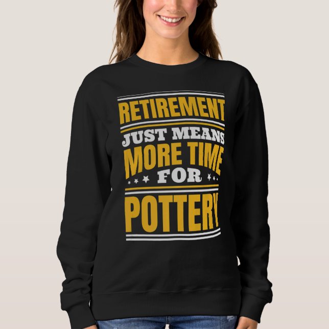 Retirement More Time For Pottery Sweatshirt (Front)