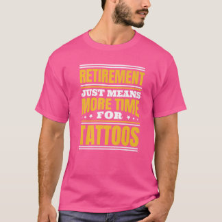 Retirement More Time For Tattoos T-Shirt