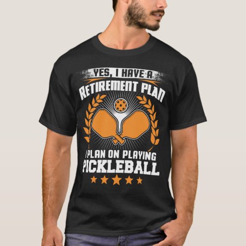 Retirement Plan I Plan On Playing Pickleball T_Shirt