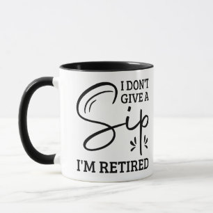 Retirement Quote, I Don't Give a Sip, I'm Retired  Mug