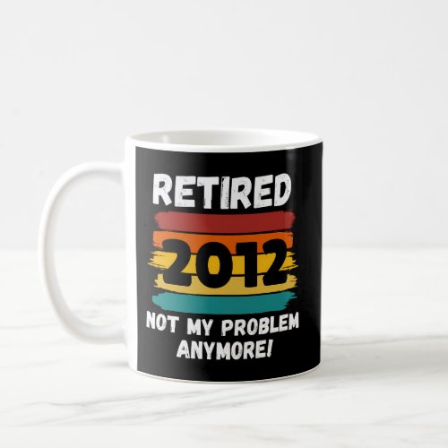Retirement Retired 2012 Not My Problem Coffee Mug