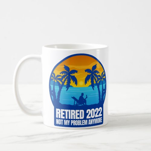 retirement retired 2022 funny not my problem coffee mug