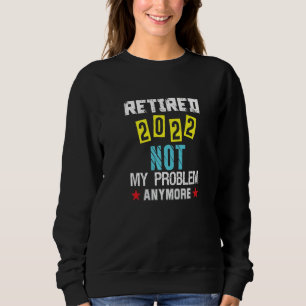 Retirement Retired 2022 Not My Problem Anymore Ap Sweatshirt