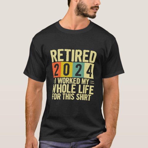Retirement Retired 2024 I Worked My Whole Life For T_Shirt
