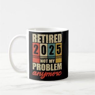 Retirement RETIRED 2025 NOT MY PROBLEM ANYMORE Coffee Mug
