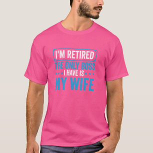 Retirement The Only Boss I Have Is My Wife Funny R T-Shirt