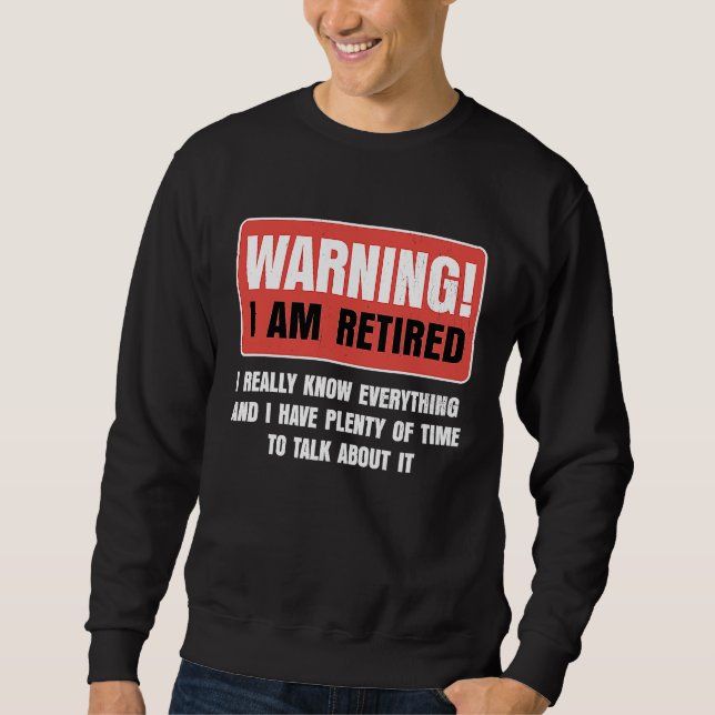 Retirement Warning I am Retired I Really Know Ever Sweatshirt (Front)