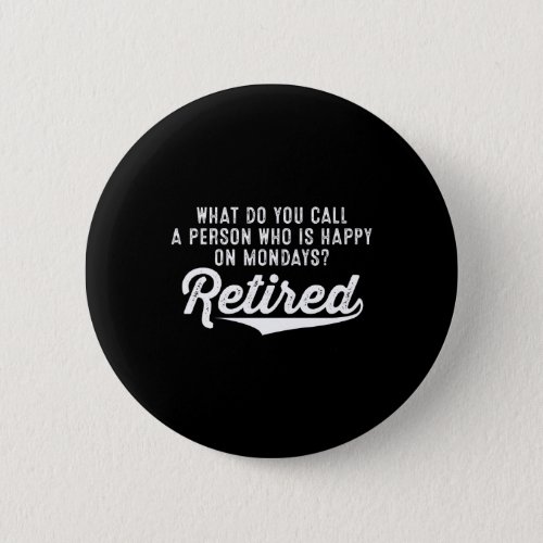 Retirement Who Is Happy On Mondays Retired Button