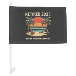 Retires 2025 Not My Problem Anymore Car Flag