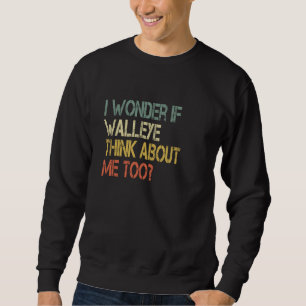 Retro Fishing Sarcastic Wonder if Walleye Think Ab Sweatshirt