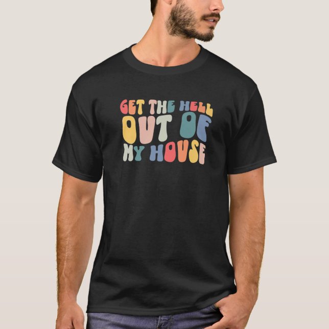 Retro Groovy Get The Hell Out Of My House Funny T-Shirt (Front)