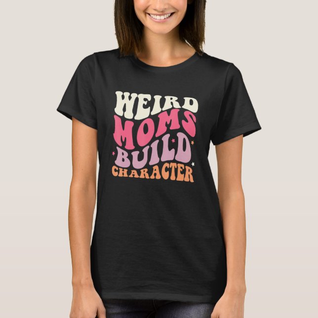 Retro Groovy Weird Moms Build Character 2023 Mothe T-Shirt (Front)