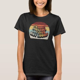 Retro I'm Sorry Did I Roll My Eyes Out Loud Sarca T-Shirt