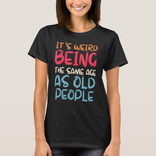 Retro it s Weird Being The Same Age As Old People  T_Shirt