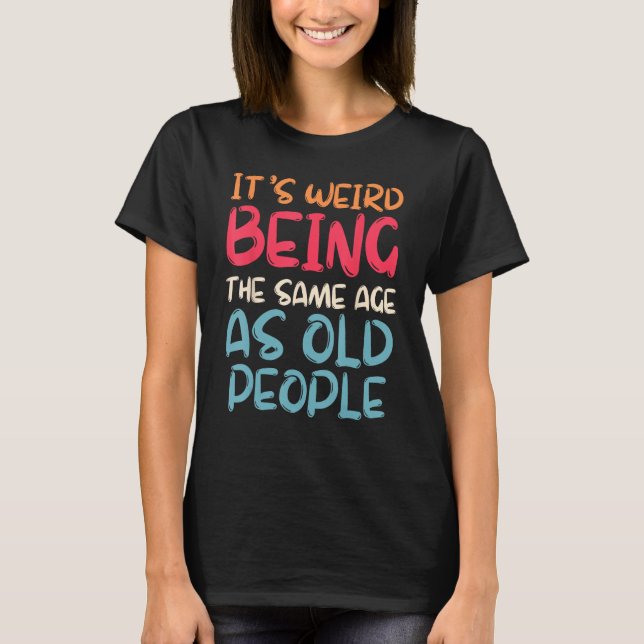Retro it s Weird Being The Same Age As Old People  T-Shirt (Front)