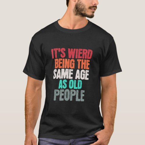 Retro  It s Weird Being The Same Age As Old People T_Shirt