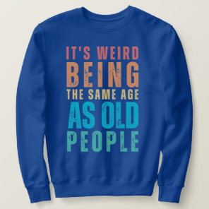 Retro It's Weird Being The Same Age As Old People Sweatshirt