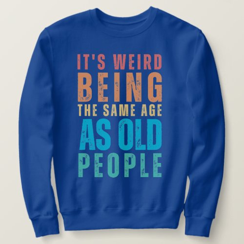 Retro Its Weird Being The Same Age As Old People Sweatshirt