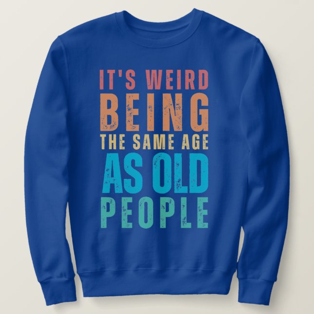 Retro It's Weird Being The Same Age As Old People Sweatshirt (Design Front)