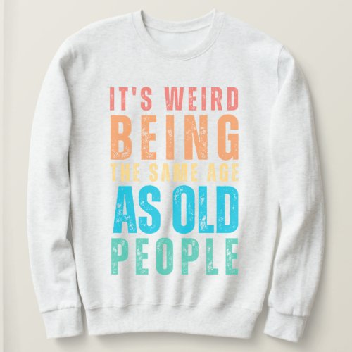 Retro Its Weird Being The Same Age As Old People Sweatshirt