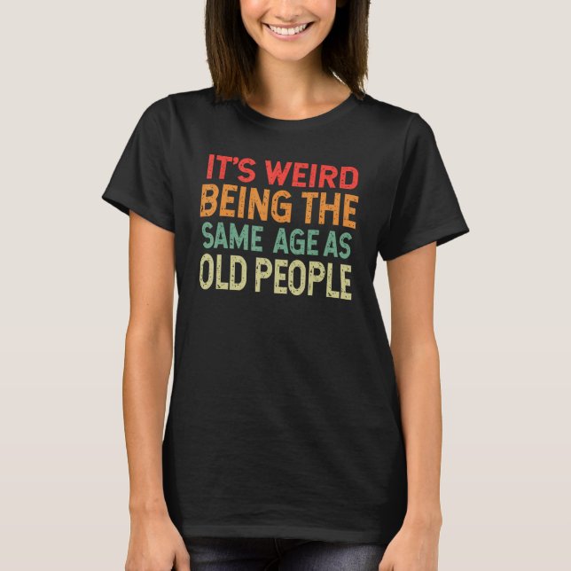 Retro it's Weird Being The Same Age As Old People  T-Shirt (Front)