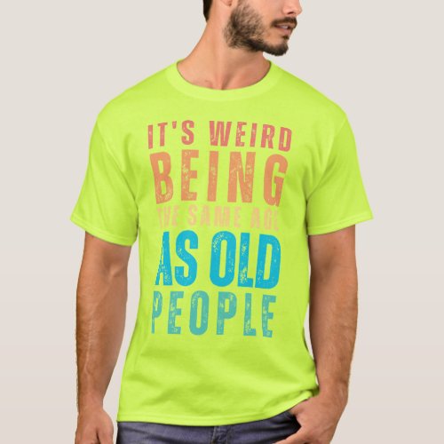 Retro Its Weird Being The Same Age As Old People T_Shirt