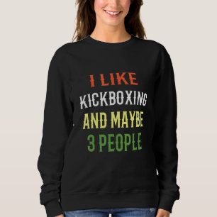 Retro Kickboxing I Like Kickboxing And Maybe 3 Peo Sweatshirt