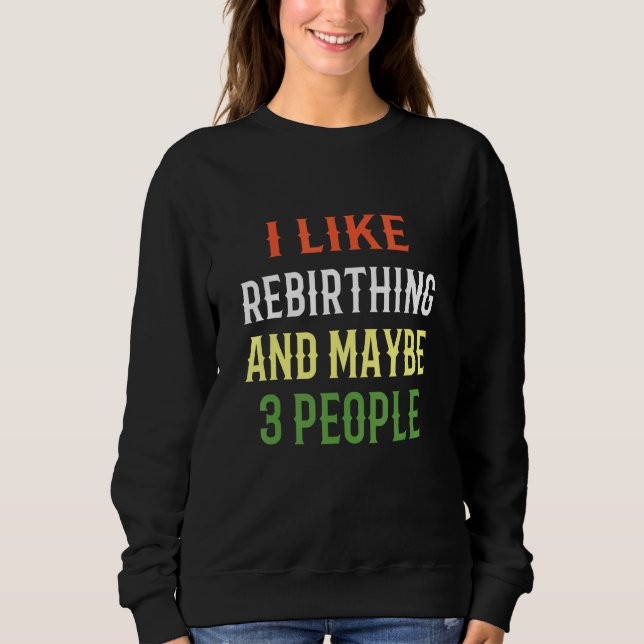 Retro Rebirthing Design I Like Rebirthing And Mayb Sweatshirt (Front)